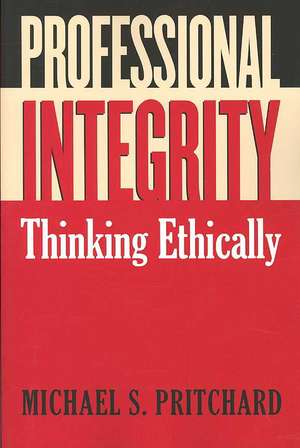 Professional Integrity: Thinking Ethically de Michael S. Pritchard