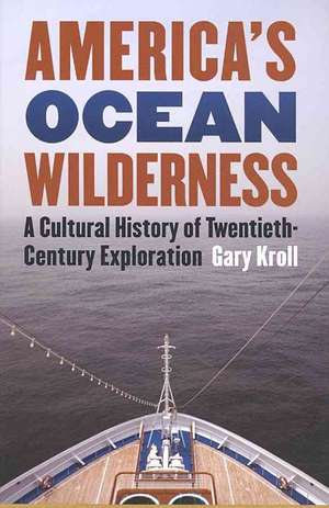 America's Ocean Wilderness: A Cultural History of Twentieth-Century Exploration de Gary Kroll