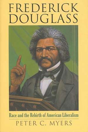 Frederick Douglass: Race and the Rebirth of American Liberalism de Peter C. Myers