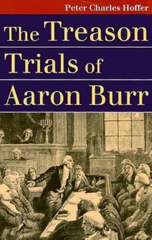 The Treason Trials of Aaron Burr de Peter Charles Hoffer