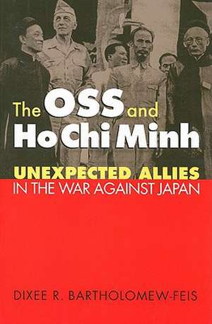 The OSS and Ho Chi Minh: Unexpected Allies in the War Against Japan de Dixee R. Bartholomew-Feis