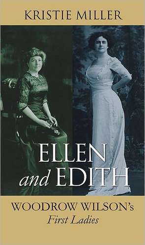 Ellen and Edith: Woodrow Wilson's First Ladies de Kristie Miller