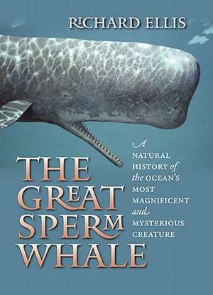 The Great Sperm Whale: A Natural History of the Ocean's Most Magnificent and Mysterious Creature de Richard Ellis