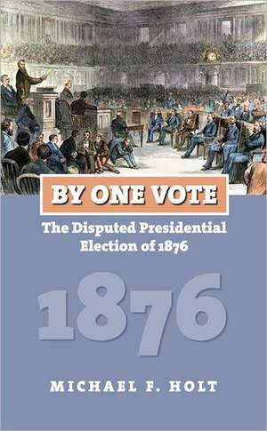 By One Vote: The Disputed Presidential Election of 1876 de Michael F. Holt