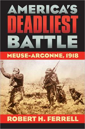 America's Deadliest Battle: Meuse-Argonne, 1918 de Robert H. Ferrell