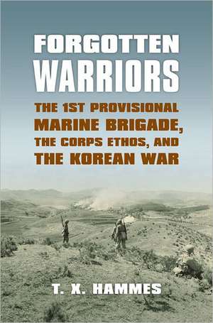 Forgotten Warriors: The 1st Provisional Marine Brigade, the Corps Ethos, and the Korean War de T. X. Hammes