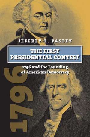 The First Presidential Contest: 1796 and the Founding of American Democracy de Jeffrey L. Pasley