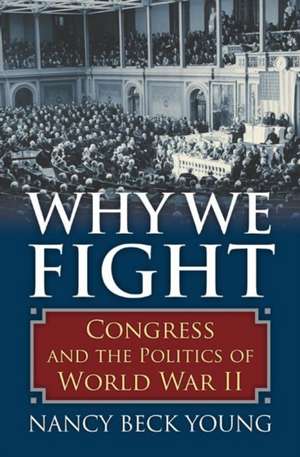 Why We Fight: Congress and the Politics of World War II de Nancy Beck Young