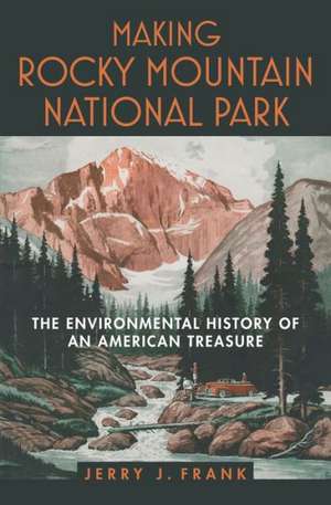 Making Rocky Mountain National Park: The Environmental History of an American Treasure de Jerry J. Frank