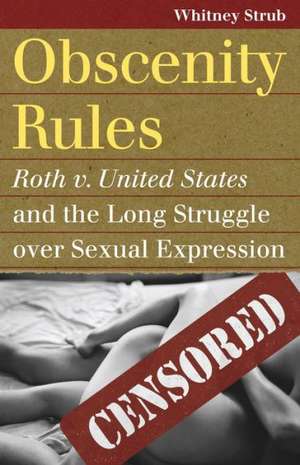 Obscenity Rules: Roth v. United States and the Long Struggle Over Sexual Expression de Whitney Strub