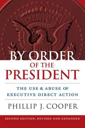 By Order of the President: The Use and Abuse of Executive Direct Action de Phillip Cooper