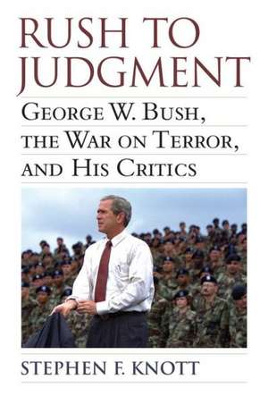 Rush to Judgment: George W. Bush, the War on Terror, and His Critics de Stephen F. Knott