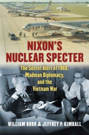 Nixon's Nuclear Specter: The Secret Alert of 1969, Madman Diplomacy, and the Vietnam War de William Burr