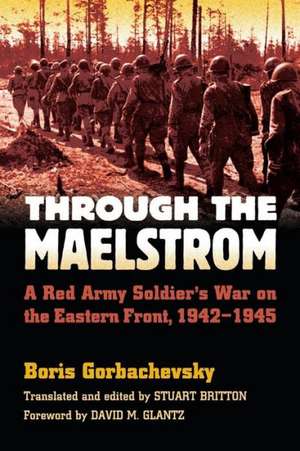 Through the Maelstrom: A Red Army Soldier's War on the Eastern Front, 1942-1945 de Boris Gorbachevsky