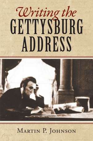 Writing the Gettysburg Address de Martin P. Johnson