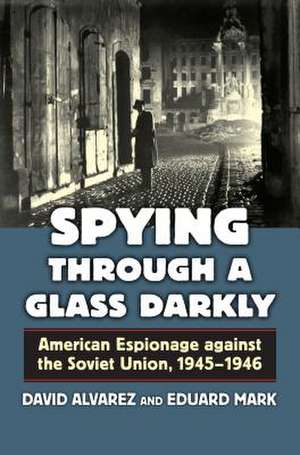 Spying Through a Glass Darkly: American Espionage Against the Soviet Union, 1945 - 1946 de David J. Alvarez