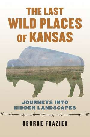 The Last Wild Places of Kansas de George Frazier