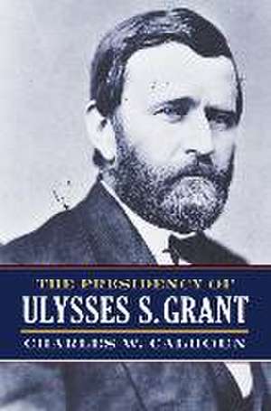 PRESIDENCY OF ULYSSES S GRANT de Charles W. Calhoun