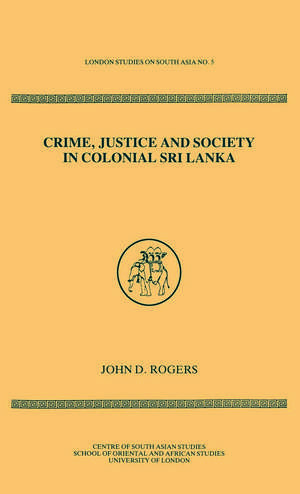 Crime Justice Society in Colonial Sri Lanka de John D Rogers