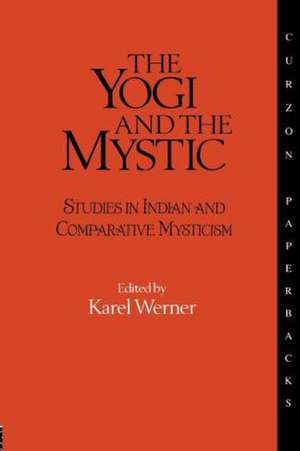 The Yogi and the Mystic: Studies in Indian and Comparative Mysticism de Karel Werner