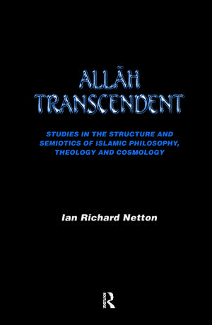 Allah Transcendent: Studies in the Structure and Semiotics of Islamic Philosophy, Theology and Cosmology de Ian Richard Netton