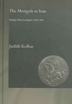 The Mongols in Iran: Chingiz Khan to Uljaytu 1220–1309 de Judith Kolbas