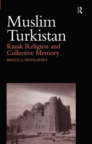 Muslim Turkistan: Kazak Religion and Collective Memory de Bruce Privratsky