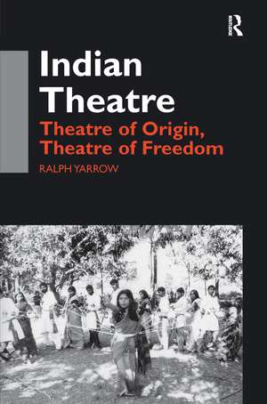 Indian Theatre: Theatre of Origin, Theatre of Freedom de Ralph Yarrow