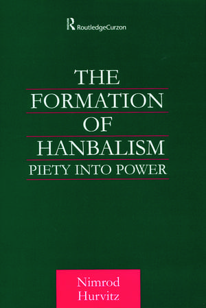 The Formation of Hanbalism: Piety into Power de Nimrod Hurvitz