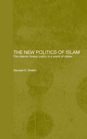 The New Politics of Islam: Pan-Islamic Foreign Policy in a World of States de Naveed S. Sheikh