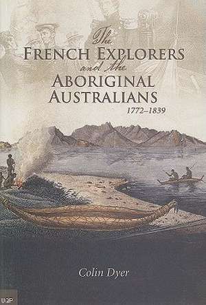 The French Explorers and the Aboriginal Australians: 1772-1839 de Colin L. Dyer