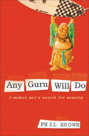 Any Guru Will Do: A Modern Man's Search for Meaning de Phil Brown