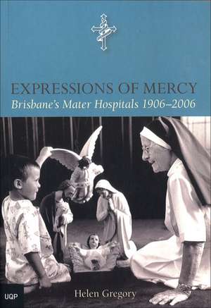 Expressions of Mercy: Brisbane's Mater Hospitals 1906-2006 de Helen Gregory