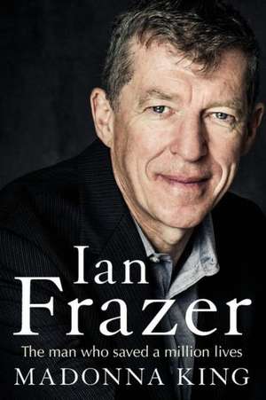 Ian Frazer: The Man Who Saved a Million Lives de Madonna King