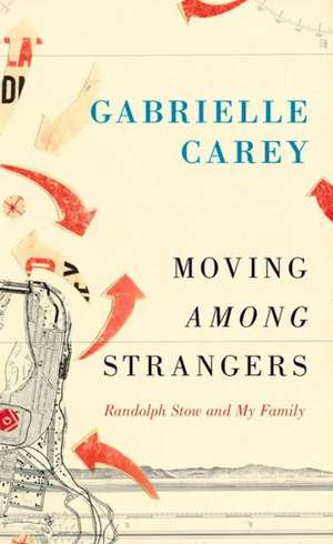 Moving Among Strangers: Randolph Stow and My Family de Gabrielle Carey