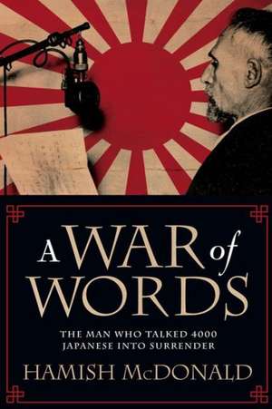 A War of Words: The Man Who Talked 4000 Japanese Into Surrender de Hamish McDonald