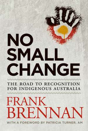 No Small Change: The Road to Recognition for Indigenous Australia de Frank Brennan