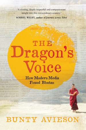 The Dragon's Voice: How Modern Media Found Bhutan de Bunty Avieson