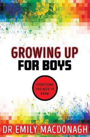 Growing Up for Boys: Everything You Need to Know de Dr Emily MacDonagh