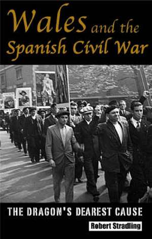 Wales and the Spanish Civil War, 1936-39: The Dragon's Dearest Cause de Robert Stradling