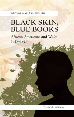 Black Skin, Blue Books: African Americans and Wales 1845-1945 de Daniel G. Williams