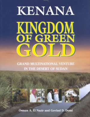 Kenana Kingdom of Green Gold: Grand Multinational Venture in the Desert of Sudan de Osman A. El Nazir