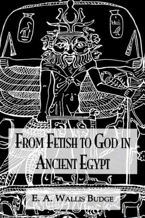 From Fetish To God Ancient Egypt de E. A. Wallis Budge