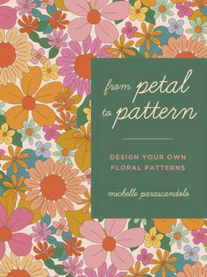 From Petal to Pattern de Michelle Parascandolo