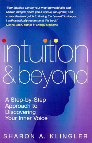 Intuition and Beyond: A Step-By-Step Approach to Discovering Your Inner Voice de Sharon Klingler