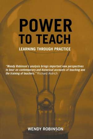 Power to Teach: Learning Through Practice de Wendy Robinson