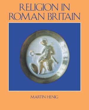 Religion in Roman Britain de Mr Martin Henig