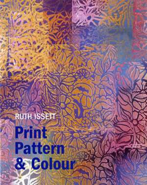 Print, Pattern and Colour for Paper and Fabric: Move by Move de Ruth Issett