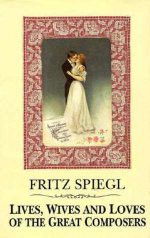 Lives, Wives & Loves of Great Composers: The Spanish Play, the German Connection, and the Murphy Girls de Fritz Spiegl