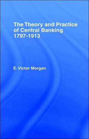 Theory and Practice of Central Banking: 1797-1913 de E. Victor Morgan